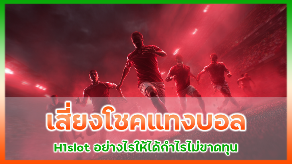 เสี่ยงโชคแทงบอล H1slot อย่างไรให้ได้กำไร ไม่ขาดทุนมากเกินไป